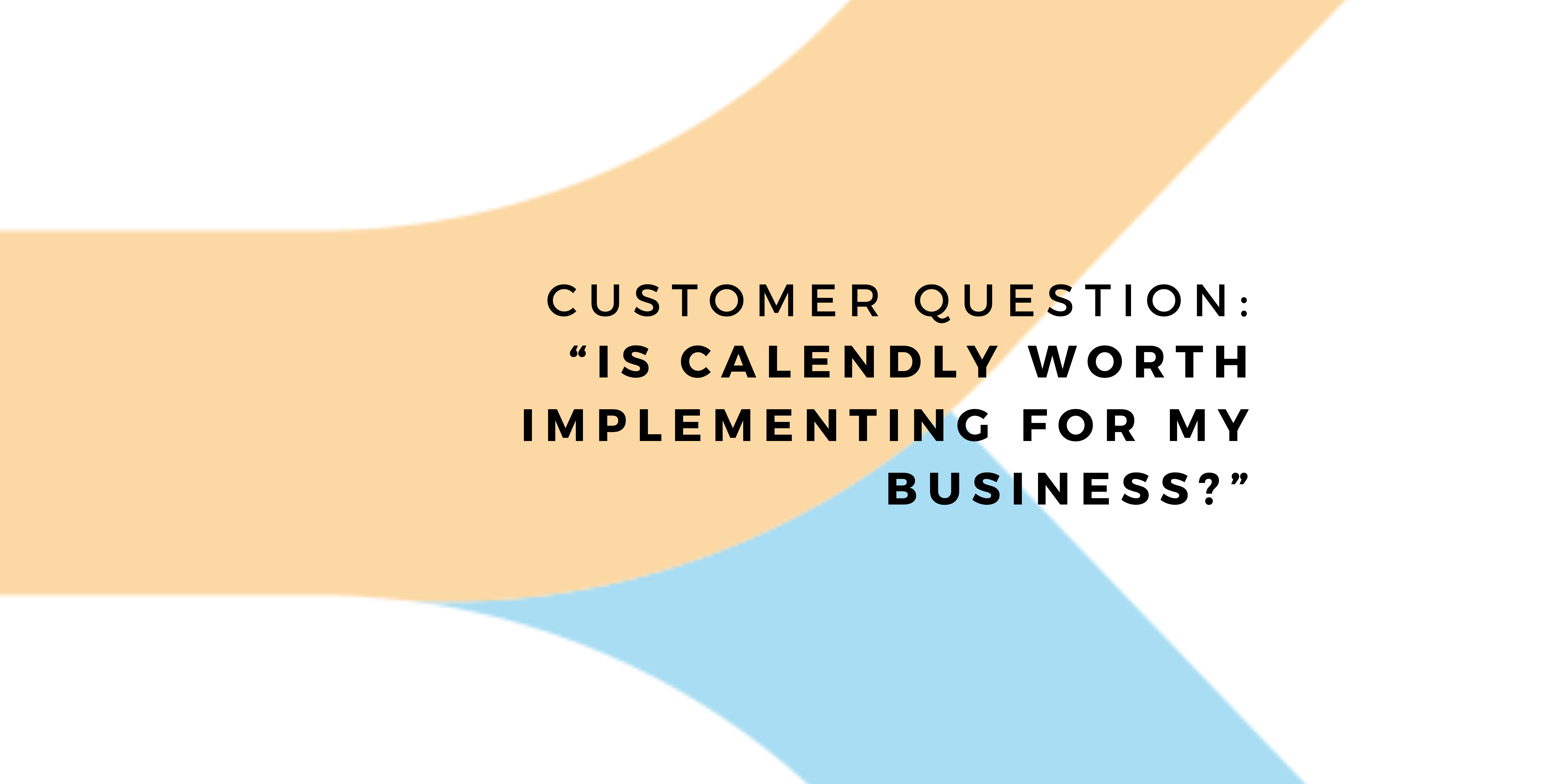Customer Question: Is Calendly Worth Implementing For My Business?